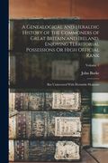 A Genealogical and Heraldic History of the Commoners of Great Britain and Ireland, Enjoying Territorial Possessions Or High Official Rank: But Uninves (en Inglés)