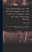 The Progress of the Development of the law of Storms, and of the Variable Winds: With the Practical Application of the Subject to Navigation; Illustrated by Charts and Wood-Cuts (en Inglés)