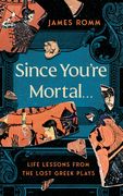 Since You're Mortal . . .: Life Lessons from the Lost Greek Plays (en Inglés)