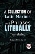 A Collection Of Latin Maxims And Phrases Literally (en Inglés)