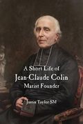 A Short Life of Jean-Claude Colin: Marist Founder (en Inglés)