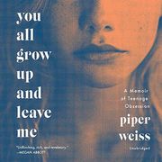 You All Grow Up and Leave Me: A Memoir of Teenage Obsession