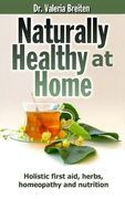 Naturally Healthy at Home: Holistic first aid, herbs, homeopathy and nutrition (en Inglés)