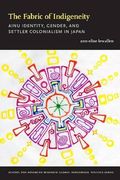 The Fabric of Indigeneity: Ainu Identity, Gender, and Settler Colonialism in Japan (School for Advanced Research Global Indigenous Politics Series) 