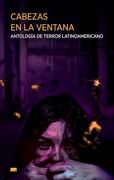 Cabezas en la Ventana. Antología de Terror Latinoamericano