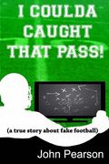 I Coulda Caught That Pass!: a true story about fake football