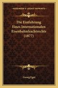 Die Einfuhrung Eines Internationalen Eisenbahnfrachtrechts (1877) (en Alemán)