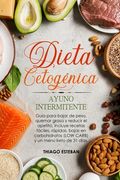 Dieta Cetogénica y Ayuno Intermitente: Guía para bajar de peso, quemar grasa y reducir el apetito. Incluye recetas fáciles, rápidas, bajas en carbohid