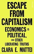 Escape From Capitalism. Economics is Political, and Other Liberating Truths
