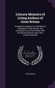 Literary Memoirs of Living Authors of Great Britain: Arranged According to an Alphabetical Catalogue of Their Names; and Including a List of Their Wor (en Inglés)