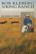 bob kleberg and the king ranch,a worldwide sea of grass