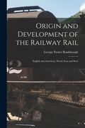 Origin and Development of the Railway Rail: English and American, Wood, Iron and Steel (en Inglés)