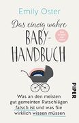 Das Einzig Wahre Baby-Handbuch: Die Ersten Vier Jahre - was an den Meisten gut Gemeinten Ratschlägen Falsch ist und was sie Wirklich Wissen Müssen (en Alemán)