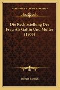 Die Rechtsstellung Der Frau Als Gattin Und Mutter (1903) (en Alemán)