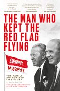 The Man Who Kept The Red Flag Flying: Jimmy Murphy. The Fully Authorised Life Story (en Inglés)