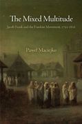 The Mixed Multitude: Jacob Frank and the Frankist Movement, 1755-1816 (Jewish Culture and Contexts) 