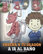 Enseña a tu Dragón a ir al Baño: Cómo Enseñar a ir al Baño a tu Dragón que Tiene Miedo a Hacer Popó. Una Linda Historia Para Niños Para Hacer que el.   Divertido y Fácil. (my Dragon Books Español)