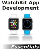 WatchKit App Development Essentials: Learn to Develop Apps for the Apple Watch