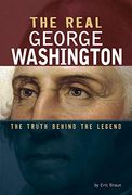 The Real George Washington: The Truth Behind the Legend (Real Revolutionaries) 