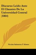 Discurso Leido Ante el Claustro de la Universidad Central (1864) (in Spanish)