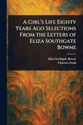 A Girl's Life Eighty Years ago Selections From the Letters of Eliza Southgate Bowne (en Inglés)
