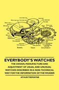 everybody's watches - the design, manufacture and adjustment of usual and unusual watches described in a non-technical way for the information of the