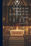Through an Anglican Sisterhood to Rome (en Inglés)