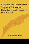 Physikalisch-Chemisches Magazin Fur Aerzte, Chemisten Und Kunstler, Part 1 (1780) (en Alemán)