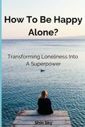 How to Be Happy Alone?: Transforming Loneliness into a Superpower (en Inglés)
