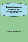 The Americanization of Edward Bok; The Autobiography of a Dutch Boy Fifty Years After (en Inglés)