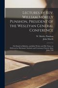 Lectures by Rev. William Morely Punshon, President of the Wesleyan General Conference [microform]: on Daniel in Babylon, and John Wesley and His Times