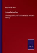 History Rationalism: Embracing a Survey of the Present State of Protestant Theology (en Inglés)