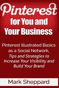 Pinterest for You and Your Business: Illustrated Basics of Pinterest as a Social Network, Tips and Strategies to Increase Your Visibility and Build Yo (en Inglés)