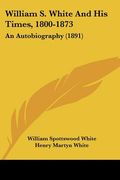 william s. white and his times, 1800-1873: an autobiography (1891) (en Inglés)
