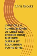 L'Art de la Fumée Sacrée Utilisez Les Encens Pour Purifier, Guérir Et Équilibrer Votre Être (en Francés)