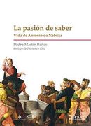 La Pasión de Saber: Vida de Antonio de Nebrija: 1 (Biblioteca Biográfica del Renacimiento Español)