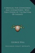 a manual for godfathers and godmothers, who have stood at the baptism of infants