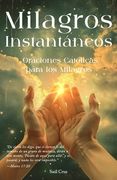 Milagros Instantáneos: Oraciones Católicas para los Milagros