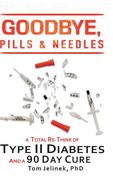 Goodbye, Pills & Needles: A Total Re-Think of Type II Diabetes. And a 90 Day Cure (en Inglés)