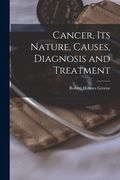 Cancer, Its Nature, Causes, Diagnosis and Treatment (en Inglés)