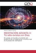 Meditación Advaita v: Tú Sólo Existes en Dios: El Cuerpo, el Mundo y la Mente son Producto de la Imaginación; Lo Único Real es el Propio ser Atemporal