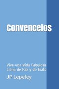 Convencelos: Vive una Vida Fabulosa Llena de paz y de Exito de jp Lepeley(Independently Published)