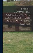 British Committees, Commissions, and Councils of Trade and Plantations, 1622-1675 (en Inglés)