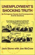 Unemployment's Shocking Truth: Its Outrageous Causes And Consequences And Its Solutions