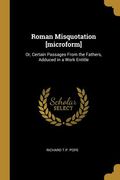 Roman Misquotation [microform]: Or, Certain Passages From the Fathers, Adduced in a Work Entitle (en Inglés)