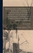 Photostatic Copies From the New York Commercial Advertiser of Letters by George Catlin Describing the Manners, Customs, and Conditions of the North Am (en Inglés)