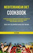 Mediterranean Diet Cookbook: The Mediterranean Diet Cookbook With Delicious Recipes for Weight Loss and a Beginners Guide to Help you Lose Weight,. (Quick and Easy Mediterranean Diet Recipes) 