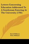 letters concerning education addressed to a gentleman entering at the university (1785) (en Inglés)