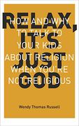 Relax It's Just God: How and Why to Talk to Your Kids About Religion When You're Not Religious (en Inglés)