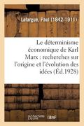 Le Déterminisme Économique de Karl Marx: Recherches Sur l'Origine Et l'Évolution Des Idées de Justice, Du Bien, de l'Âme Et de Dieu (en Francés)
